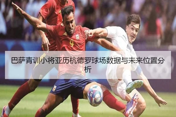 巴萨青训小将亚历杭德罗球场数据与未来位置分析