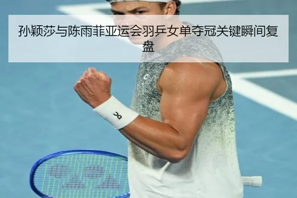 孙颖莎与陈雨菲亚运会羽乒女单夺冠关键瞬间复盘